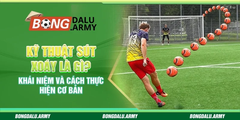 Kỹ thuật sút xoáy là gì? Khái niệm và cách thực hiện cơ bản