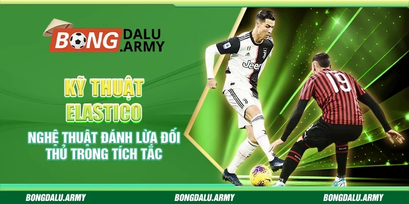 Kỹ thuật Elastico – Nghệ thuật đánh lừa đối thủ trong tích tắc