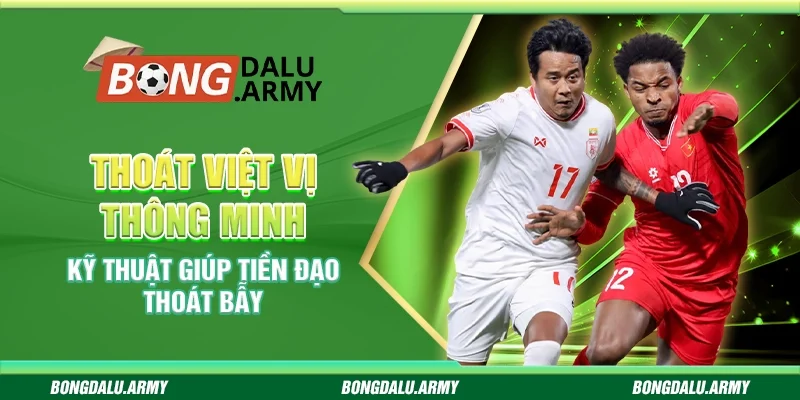 Thoát việt vị thông minh - Kỹ thuật giúp tiền đạo thoát bẫy