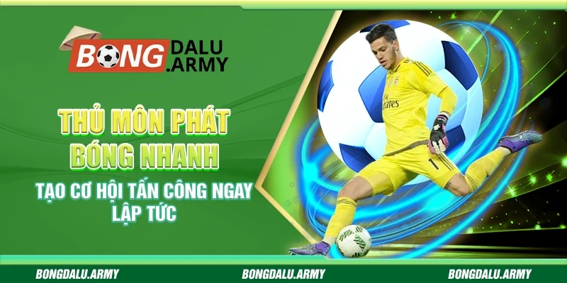 Thủ môn phát bóng nhanh - Tạo cơ hội tấn công ngay lập tức