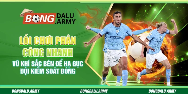 Lối chơi phản công nhanh – Vũ khí sắc bén để hạ gục đội kiểm soát bóng
