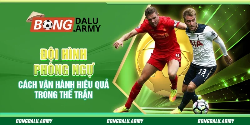 Đội hình phòng ngự – Cách vận hành hiệu quả trong thế trận