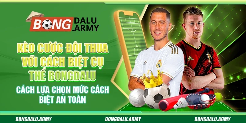 Kèo cược đội thua với cách biệt cụ thể Bongdalu - Cách lựa chọn mức cách biệt an toàn