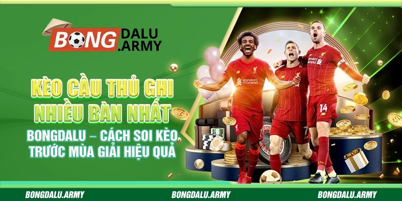 Kèo cầu thủ ghi nhiều bàn nhất Bongdalu – Cách soi kèo trước mùa giải hiệu quả