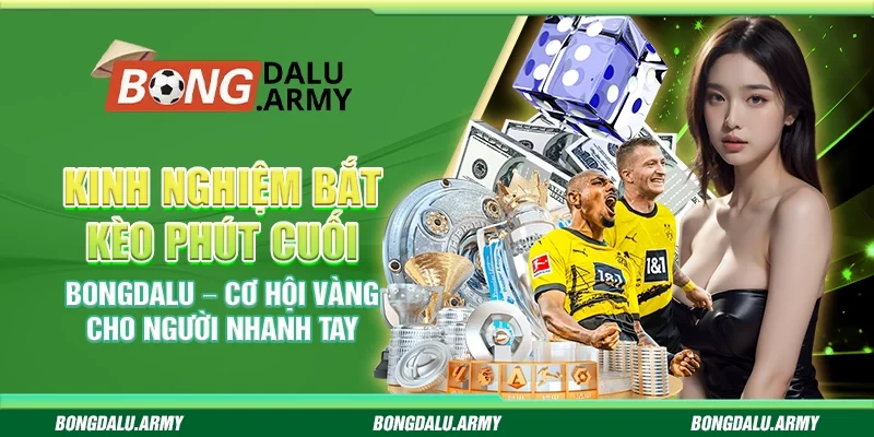 Kinh nghiệm bắt kèo phút cuối Bongdalu – Cơ hội vàng cho người nhanh tay
