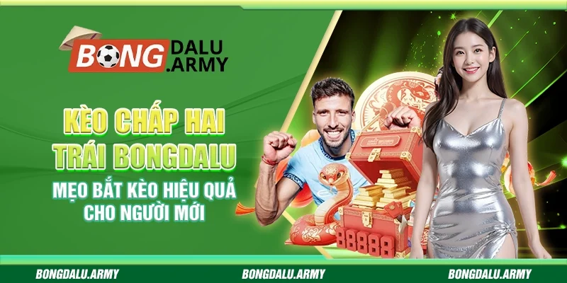 Kèo chấp hai trái Bongdalu – Mẹo bắt kèo hiệu quả cho người mới
