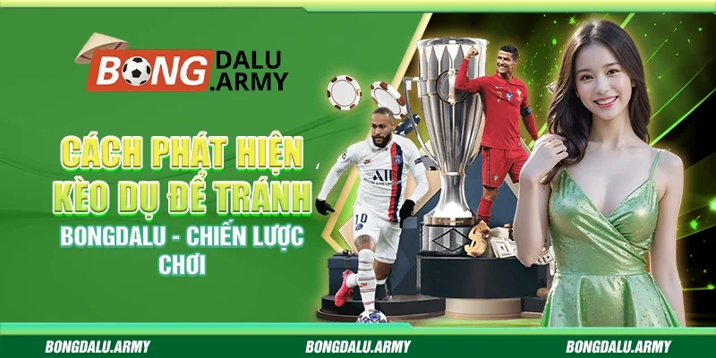 Cách phát hiện kèo dụ để tránh Bongdalu - Chiến lược chơi