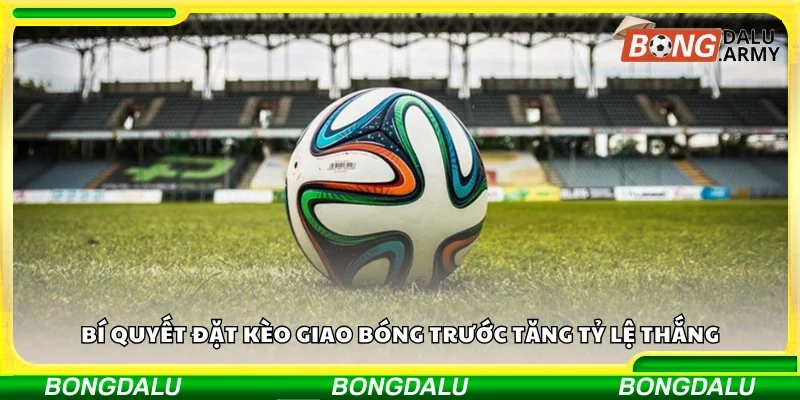 Các bí quyết đặt kèo giao bóng trước tăng tỷ lệ thắng