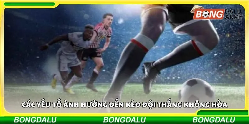 Các yếu tố ảnh hưởng đến kèo đội thắng không hòa