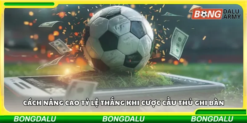 Cách nâng cao tỷ lệ thắng khi cược cầu thủ ghi bàn