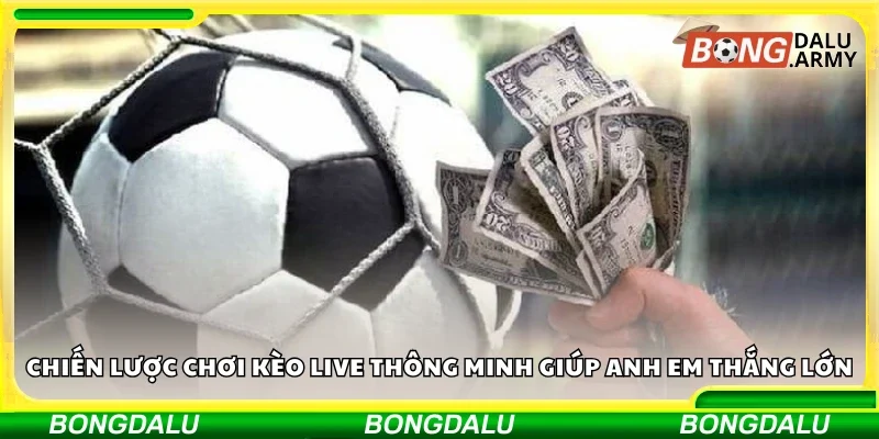 Chiến lược chơi kèo live giúp anh em thắng lớn