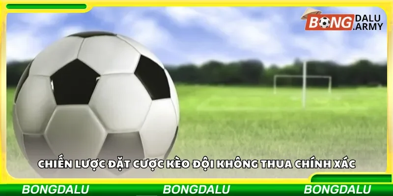 Chiến lược đặt cược kèo đội không thua chính xác