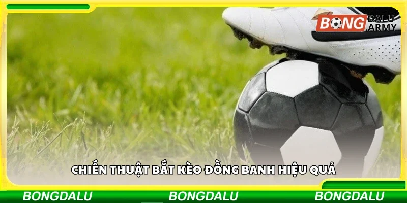 Chiến thuật bắt kèo đồng banh hiệu quả