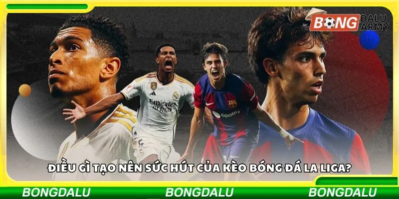 Điều gì tạo nên sức hút của kèo bóng đá La Liga?