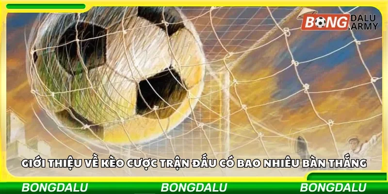 Giới thiệu về kèo cược tổng số bàn thắng trong trận đấu
