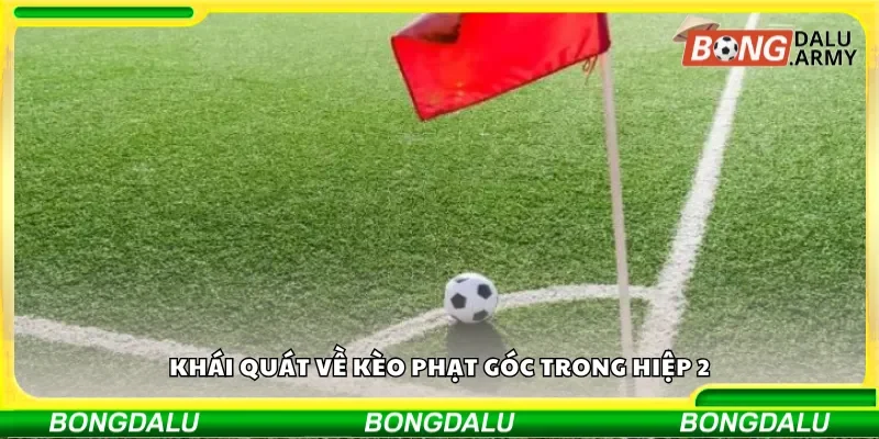 Khái quát về kèo phạt góc trong hiệp 2