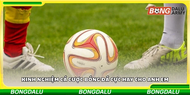 Kinh nghiệm cá cược bóng đá cực hay cho anh em