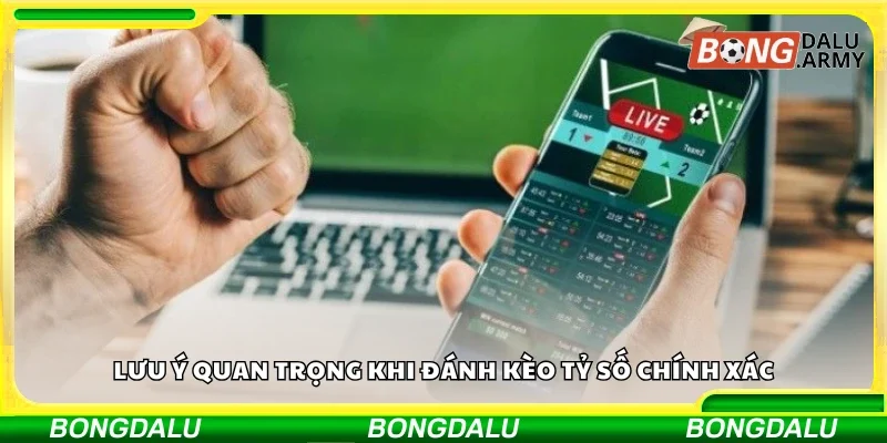 Lưu ý quan trọng khi đánh kèo tỷ số chính xác
