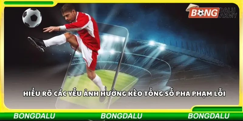 Nắm bắt yếu tố ảnh hưởng kèo tổng số pha phạm lỗi