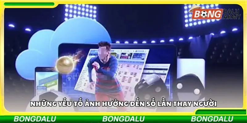 Những yếu tố ảnh hưởng đến số lần thay người