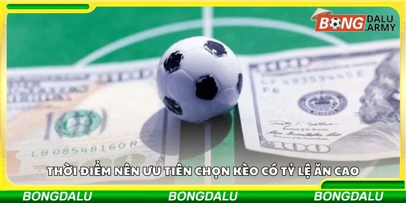 Thời điểm nên ưu tiên chọn kèo có tỷ lệ ăn cao