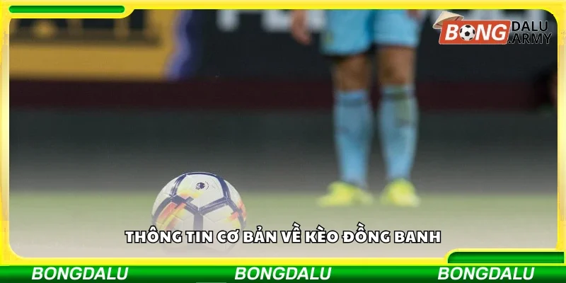 Tìm hiểu sơ lược về kèo đồng banh