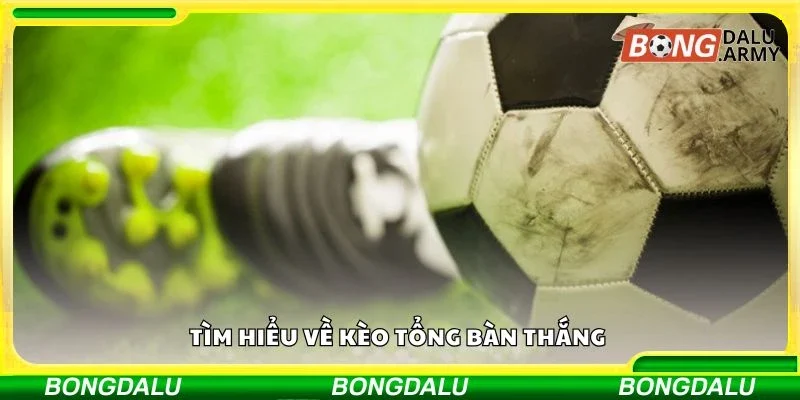 Tìm hiểu về kèo tổng bàn thắng