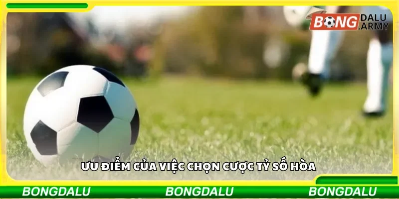 Ưu điểm của việc chọn cược tỷ số hòa