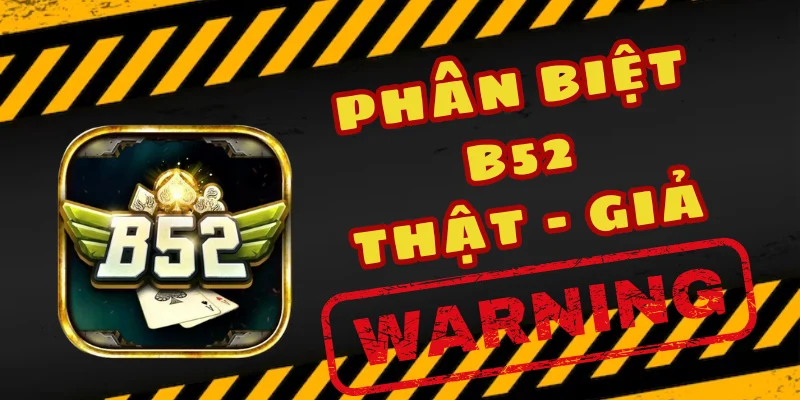 Phân biệt B52 thật và giả qua yếu tố bảo mật và ứng dụng